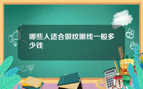 哪些人适合做纹眼线一般多少钱