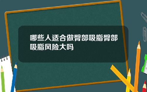 哪些人适合做臀部吸脂臀部吸脂风险大吗