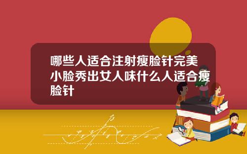 哪些人适合注射瘦脸针完美小脸秀出女人味什么人适合瘦脸针