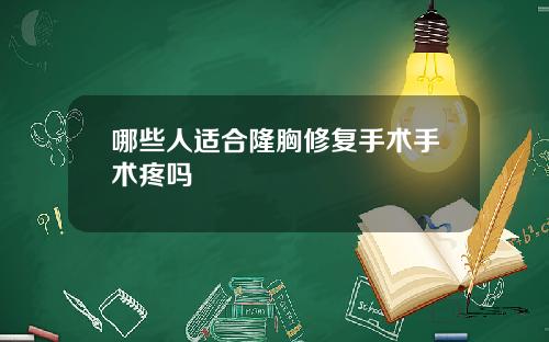 哪些人适合隆胸修复手术手术疼吗