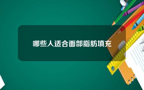 哪些人适合面部脂肪填充