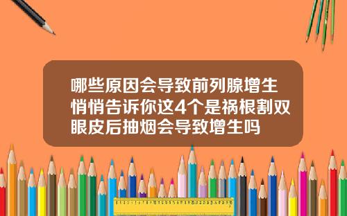 哪些原因会导致前列腺增生悄悄告诉你这4个是祸根割双眼皮后抽烟会导致增生吗