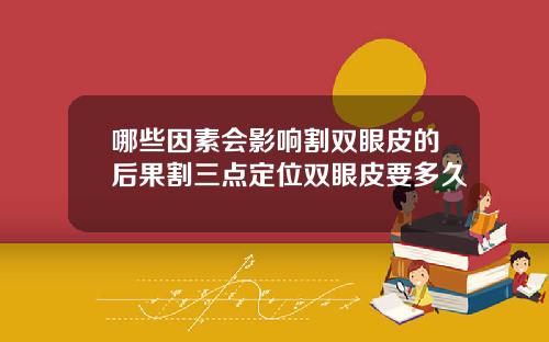 哪些因素会影响割双眼皮的后果割三点定位双眼皮要多久