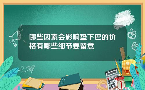 哪些因素会影响垫下巴的价格有哪些细节要留意