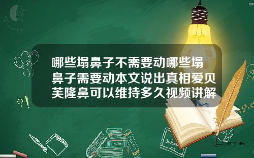 哪些塌鼻子不需要动哪些塌鼻子需要动本文说出真相爱贝芙隆鼻可以维持多久视频讲解