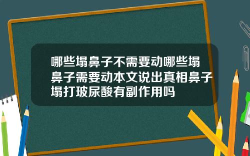 哪些塌鼻子不需要动哪些塌鼻子需要动本文说出真相鼻子塌打玻尿酸有副作用吗