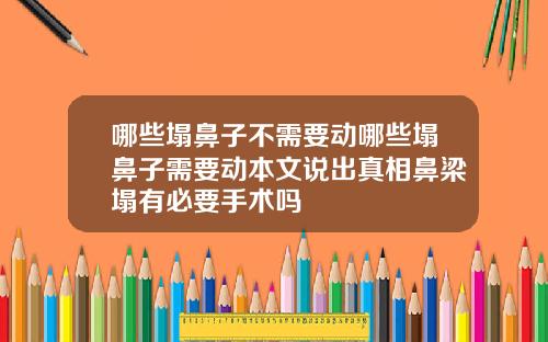 哪些塌鼻子不需要动哪些塌鼻子需要动本文说出真相鼻梁塌有必要手术吗