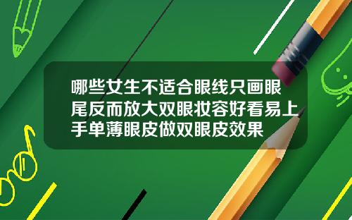 哪些女生不适合眼线只画眼尾反而放大双眼妆容好看易上手单薄眼皮做双眼皮效果