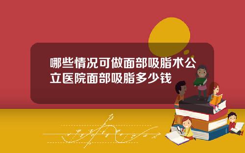 哪些情况可做面部吸脂术公立医院面部吸脂多少钱