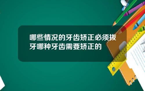 哪些情况的牙齿矫正必须拔牙哪种牙齿需要矫正的