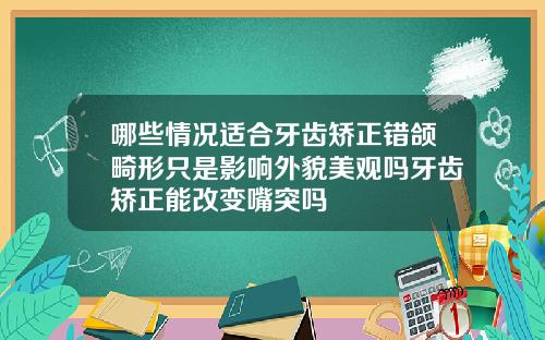 哪些情况适合牙齿矫正错颌畸形只是影响外貌美观吗牙齿矫正能改变嘴突吗