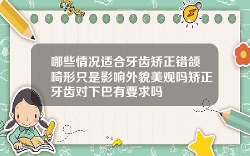哪些情况适合牙齿矫正错颌畸形只是影响外貌美观吗矫正牙齿对下巴有要求吗