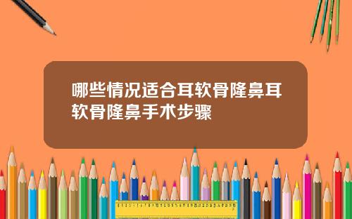 哪些情况适合耳软骨隆鼻耳软骨隆鼻手术步骤
