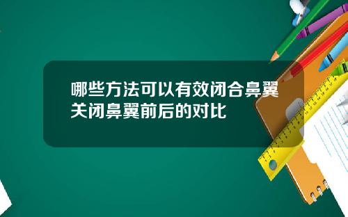 哪些方法可以有效闭合鼻翼关闭鼻翼前后的对比