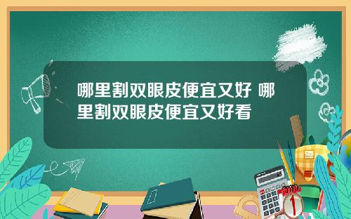 哪里割双眼皮便宜又好 哪里割双眼皮便宜又好看