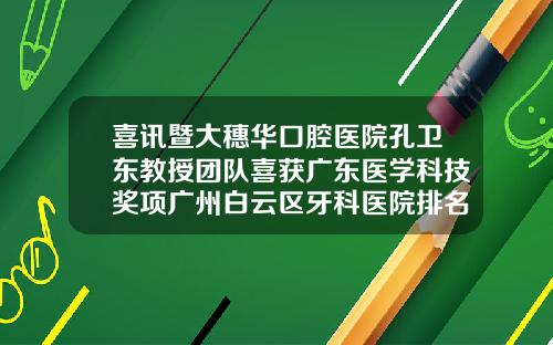 喜讯暨大穗华口腔医院孔卫东教授团队喜获广东医学科技奖项广州白云区牙科医院排名