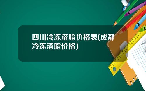 四川冷冻溶脂价格表(成都冷冻溶脂价格)
