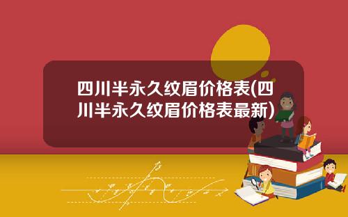 四川半永久纹眉价格表(四川半永久纹眉价格表最新)