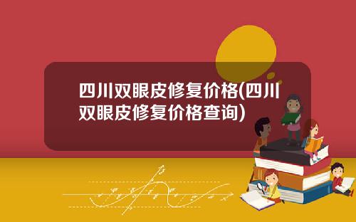 四川双眼皮修复价格(四川双眼皮修复价格查询)