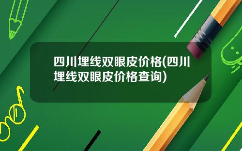 四川埋线双眼皮价格(四川埋线双眼皮价格查询)