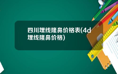 四川埋线隆鼻价格表(4d埋线隆鼻价格)