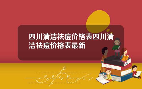 四川清洁祛痘价格表四川清洁祛痘价格表最新