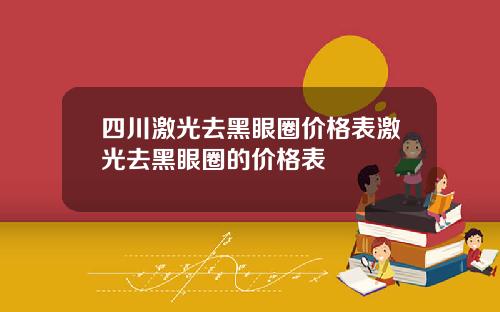 四川激光去黑眼圈价格表激光去黑眼圈的价格表