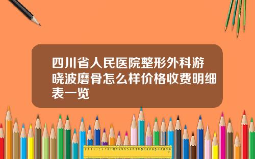 四川省人民医院整形外科游晓波磨骨怎么样价格收费明细表一览