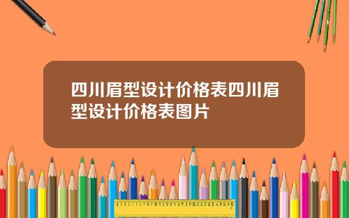 四川眉型设计价格表四川眉型设计价格表图片