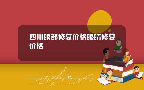 四川眼部修复价格眼睛修复价格