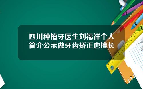 四川种植牙医生刘福祥个人简介公示做牙齿矫正也擅长