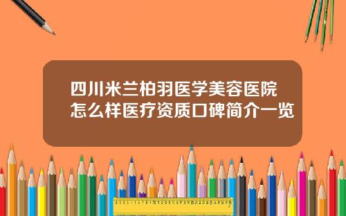 四川米兰柏羽医学美容医院怎么样医疗资质口碑简介一览