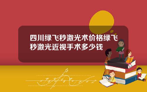 四川绿飞秒激光术价格绿飞秒激光近视手术多少钱