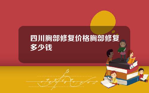 四川胸部修复价格胸部修复多少钱