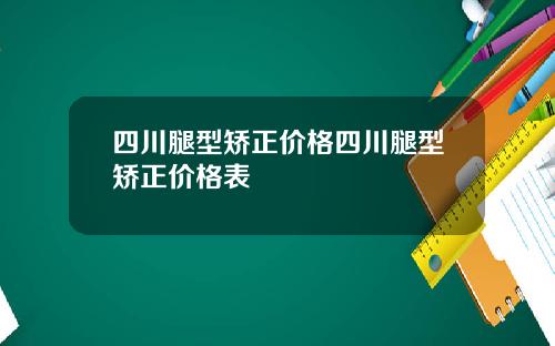 四川腿型矫正价格四川腿型矫正价格表