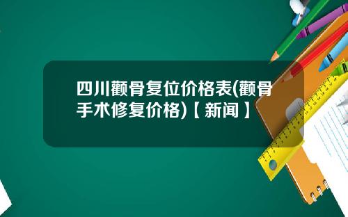 四川颧骨复位价格表(颧骨手术修复价格)【新闻】