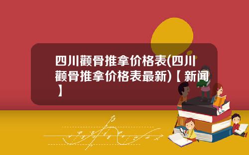 四川颧骨推拿价格表(四川颧骨推拿价格表最新)【新闻】