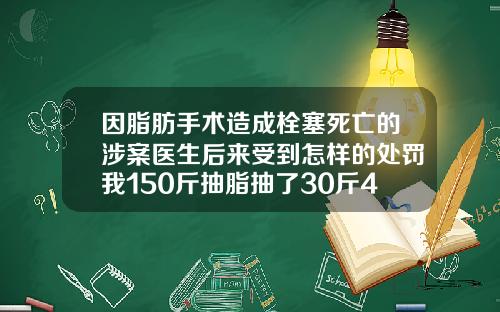 因脂肪手术造成栓塞死亡的涉案医生后来受到怎样的处罚我150斤抽脂抽了30斤4