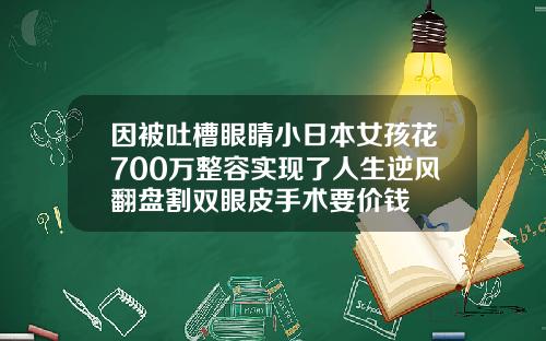 因被吐槽眼睛小日本女孩花700万整容实现了人生逆风翻盘割双眼皮手术要价钱