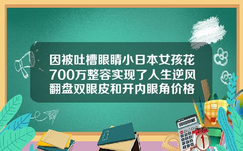 因被吐槽眼睛小日本女孩花700万整容实现了人生逆风翻盘双眼皮和开内眼角价格