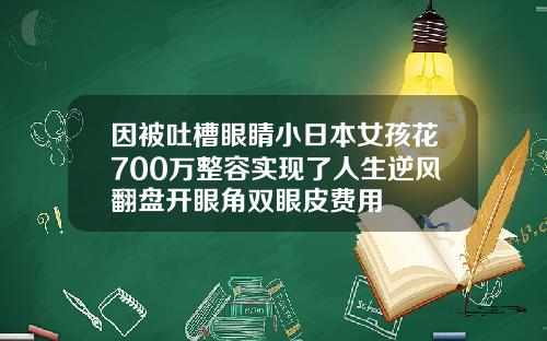 因被吐槽眼睛小日本女孩花700万整容实现了人生逆风翻盘开眼角双眼皮费用