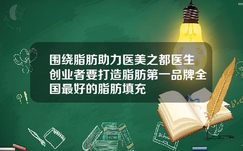 围绕脂肪助力医美之都医生创业者要打造脂肪第一品牌全国最好的脂肪填充