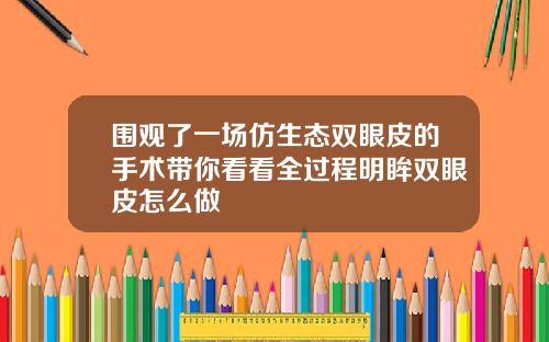 围观了一场仿生态双眼皮的手术带你看看全过程明眸双眼皮怎么做