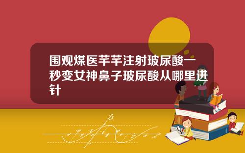 围观煤医芊芊注射玻尿酸一秒变女神鼻子玻尿酸从哪里进针