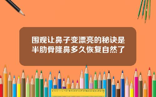 围观让鼻子变漂亮的秘诀是半肋骨隆鼻多久恢复自然了
