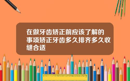 在做牙齿矫正前应该了解的事项矫正牙齿多久排齐多久收缝合适