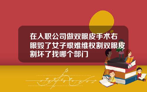 在入职公司做双眼皮手术右眼毁了女子艰难维权割双眼皮割坏了找哪个部门