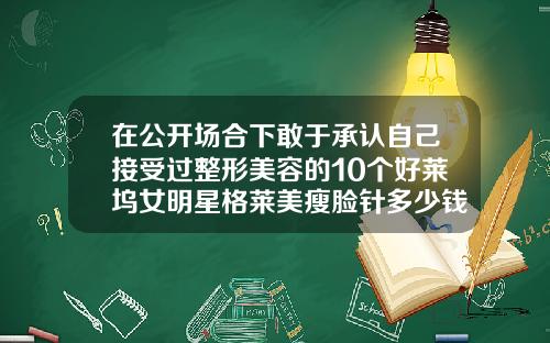 在公开场合下敢于承认自己接受过整形美容的10个好莱坞女明星格莱美瘦脸针多少钱一只
