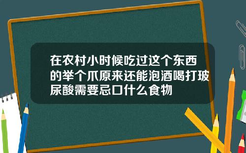 在农村小时候吃过这个东西的举个爪原来还能泡酒喝打玻尿酸需要忌口什么食物