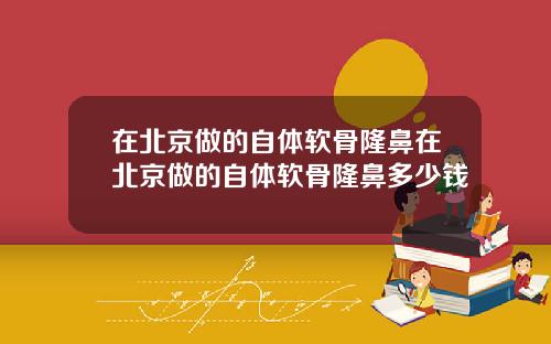 在北京做的自体软骨隆鼻在北京做的自体软骨隆鼻多少钱